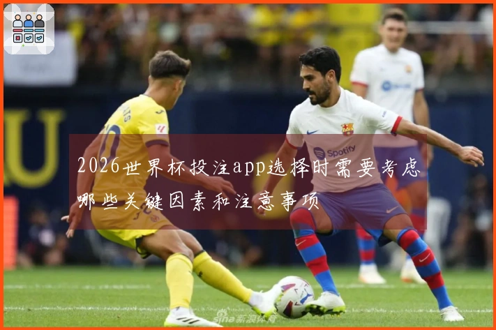 2026世界杯投注app选择时需要考虑哪些关键因素和注意事项
