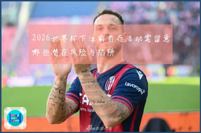 2026世界杯下注前首存活动需留意哪些潜在风险与陷阱